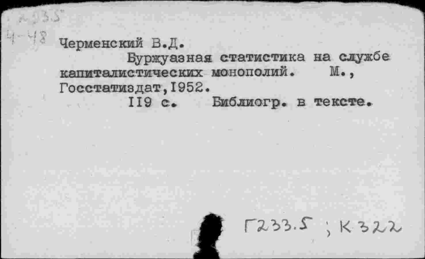 ﻿Черменский В.Д.
Буржуазная статистика на службе капиталистических монополий. М., Госстатиздат,1952.
119 с. Библиогр. в тексте.